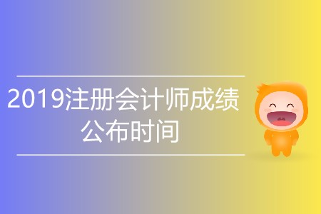 2019注冊(cè)會(huì)計(jì)師成績(jī)公布時(shí)間是哪天？