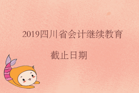 2019四川省會(huì)計(jì)繼續(xù)教育截止日期