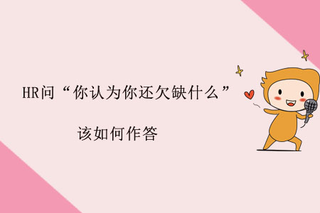 HR問“你認(rèn)為你還欠缺什么”，該如何作答？