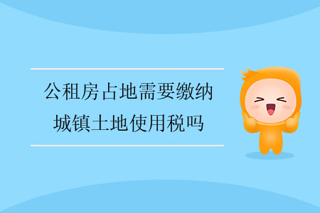 公租房占地需要繳納城鎮(zhèn)土地使用稅嗎？