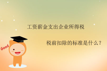 工資薪金支出企業(yè)所得稅稅前扣除的標準是什么？