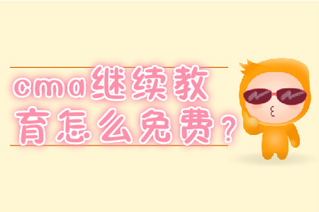cma繼續(xù)教育怎么免費(fèi)？