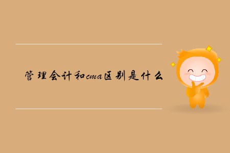 管理會(huì)計(jì)和cma區(qū)別是什么