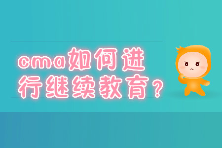 cma如何進(jìn)行繼續(xù)教育？