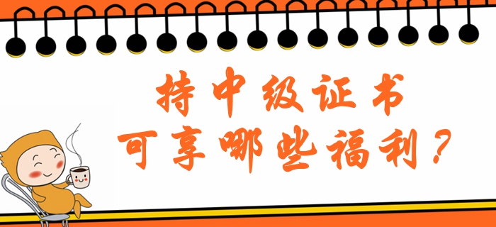 持中級(jí)會(huì)計(jì)職稱(chēng)證書(shū)可享哪些福利？北京地區(qū)注意看！