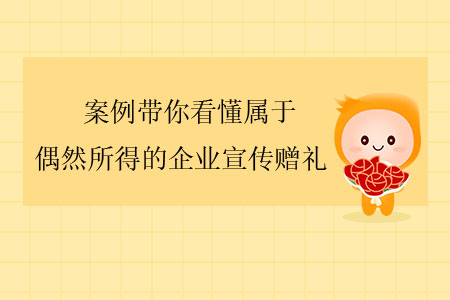 案例帶你看懂屬于偶然所得的企業(yè)宣傳贈(zèng)禮