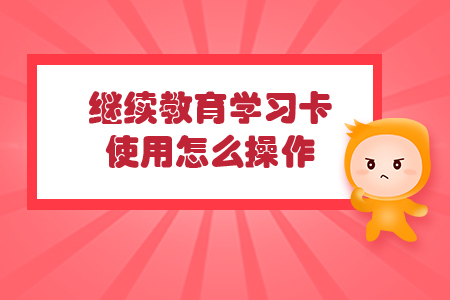 繼續(xù)教育學(xué)習(xí)卡使用怎么操作？