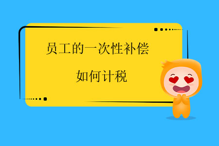 員工的一次性補(bǔ)償如何計(jì)稅？