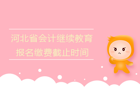 2019年河北省會計繼續(xù)教育報名繳費截止時間是什么時候？