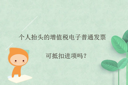 個(gè)人抬頭的增值稅電子普通發(fā)票可抵扣進(jìn)項(xiàng)嗎？