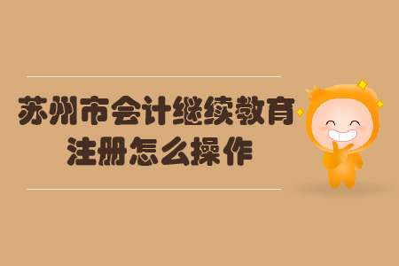蘇州市會(huì)計(jì)繼續(xù)教育注冊(cè)怎么操作