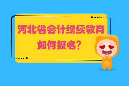 2019年河北省會(huì)計(jì)繼續(xù)教育如何報(bào)名？
