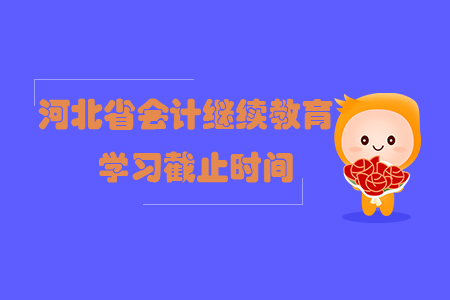 2019年河北省會(huì)計(jì)繼續(xù)教育學(xué)習(xí)截止時(shí)間