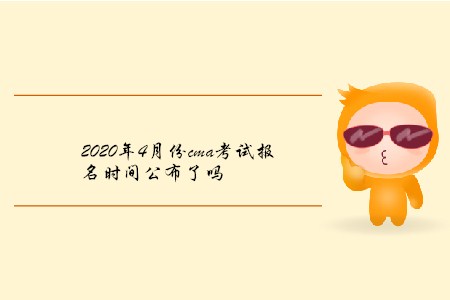 2020年4月份cma考試報名時間公布了嗎