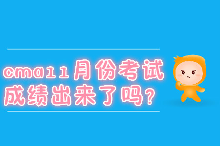 cma11月份考試成績(jī)出來(lái)了嗎？