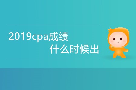 2019cpa成績什么時(shí)候出你知道嗎？