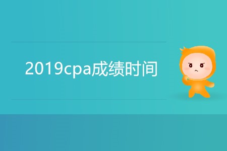 2019cpa成績時間具體是哪天？