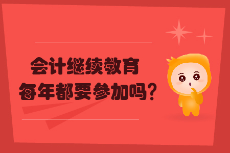 會計繼續(xù)教育每年都要參加嗎
