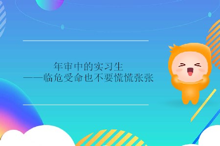 年審中的實(shí)習(xí)生——臨危受命也不要慌慌張張