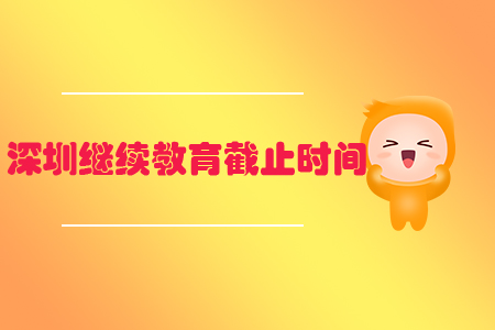 深圳繼續(xù)教育截止時(shí)間