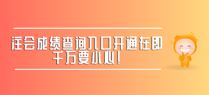 注會成績查詢?nèi)肟陂_通在即，千萬要小心！ 
