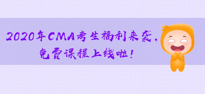2020年CMA考生福利來(lái)襲，免費(fèi)課程上線啦！