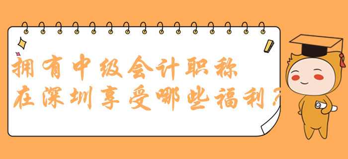 擁有中級會計職稱在深圳可以享受哪些福利？政策多到你想不到！