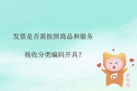 發(fā)票是否需按照商品和服務(wù)稅收分類(lèi)編碼開(kāi)具？