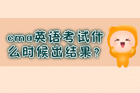 cma英語考試什么時(shí)候出結(jié)果？