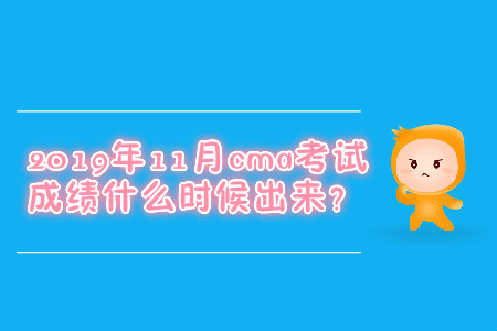 2019年11月cma考試成績什么時候出來？