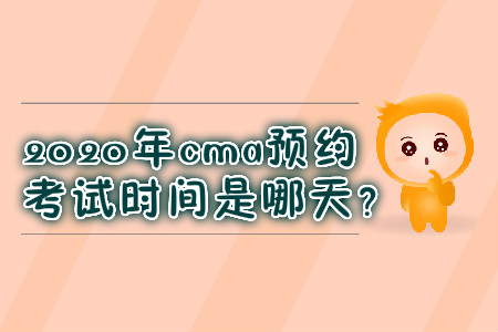 2020年cma預(yù)約考試時(shí)間是哪天？