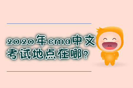 2020年cma中文考試地點(diǎn)在哪？