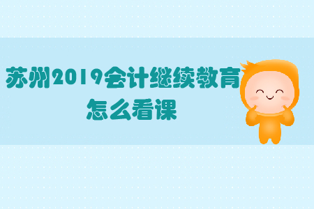 蘇州2019會計繼續(xù)教育怎么看課