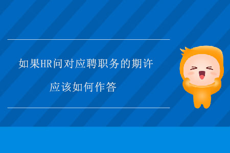 如果HR問(wèn)對(duì)應(yīng)聘職務(wù)的期許，應(yīng)該如何作答？