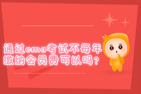 通過cma考試不每年繳納會(huì)員費(fèi)可以嗎？