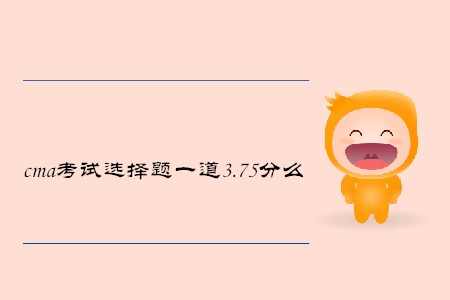 cma考試選擇題一道3.75分么