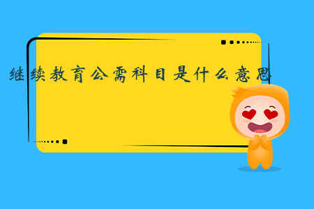 繼續(xù)教育公需科目是什么意思？