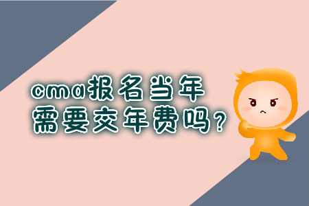 cma報(bào)名當(dāng)年需要交年費(fèi)嗎？