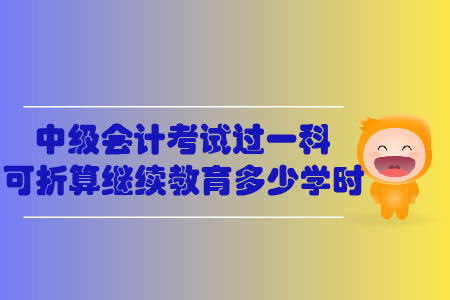 中級(jí)會(huì)計(jì)考試過一科可折算繼續(xù)教育多少學(xué)時(shí)