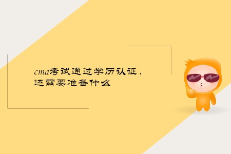 cma考試通過學(xué)歷證明，還需要準(zhǔn)備什么