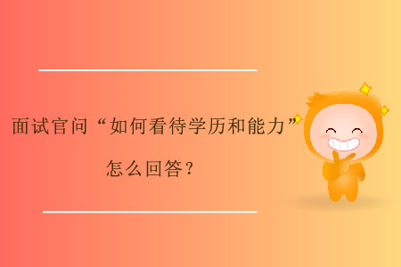 面試官問“如何看待學(xué)歷和能力”，怎么回答？