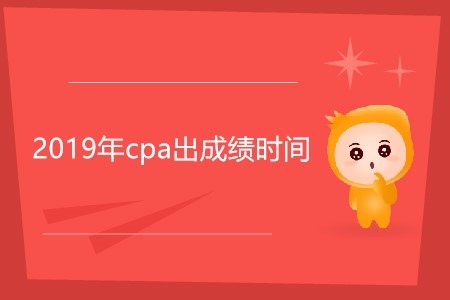2019年cpa出成績(jī)時(shí)間還沒(méi)確定嗎？