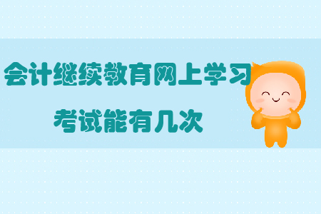 會(huì)計(jì)繼續(xù)教育網(wǎng)上學(xué)習(xí)考試能有幾次?