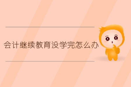 會計繼續(xù)教育沒學(xué)完怎么辦？
