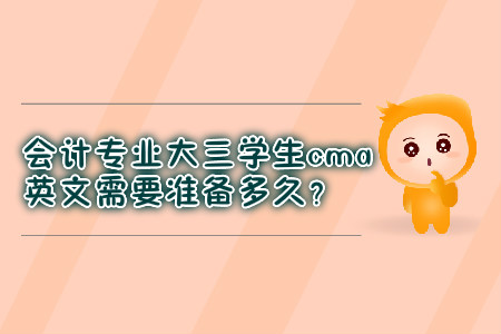 會計專業(yè)大三學生cma英文需要準備多久？