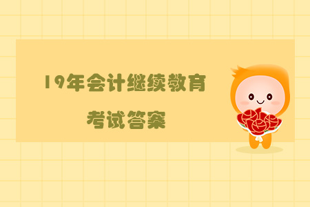 19年會計繼續(xù)教育考試答案