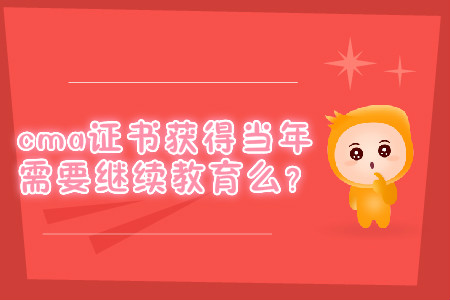 cma證書獲得當(dāng)年需要繼續(xù)教育么？