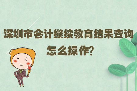 深圳市會計繼續(xù)教育結(jié)果查詢怎么操作