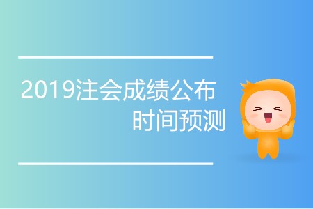 2019注會(huì)成績(jī)公布時(shí)間預(yù)測(cè)準(zhǔn)確嗎？