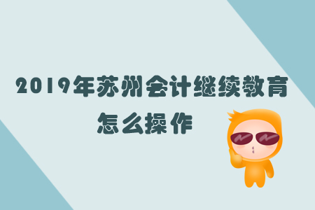 2019年蘇州會(huì)計(jì)繼續(xù)教育怎么操作